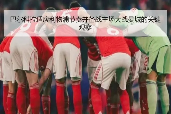 巴尔科拉适应利物浦节奏并备战主场大战曼城的关键观察 | MilanSportsAPP